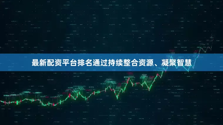 最新配资平台排名通过持续整合资源、凝聚智慧
