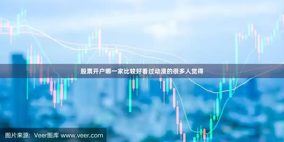 股票开户哪一家比较好看过动漫的很多人觉得