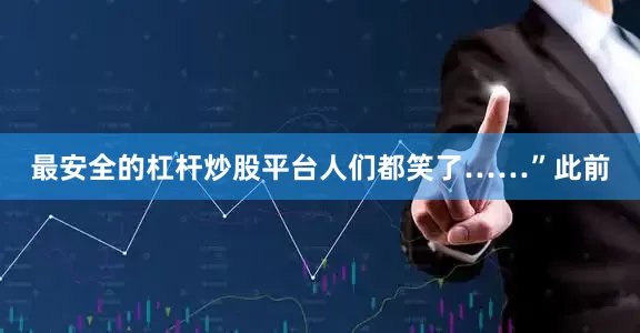 最安全的杠杆炒股平台人们都笑了……”此前