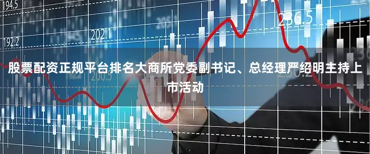 股票配资正规平台排名大商所党委副书记、总经理严绍明主持上市活动