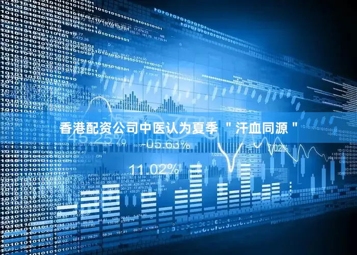 香港配资公司中医认为夏季 ＂汗血同源＂