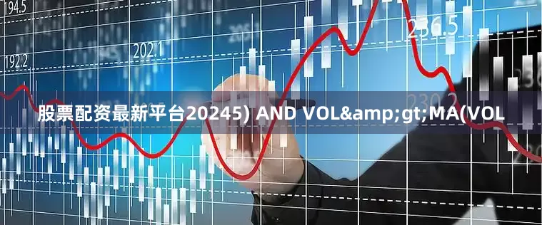 股票配资最新平台20245) AND VOL&gt;MA(VOL