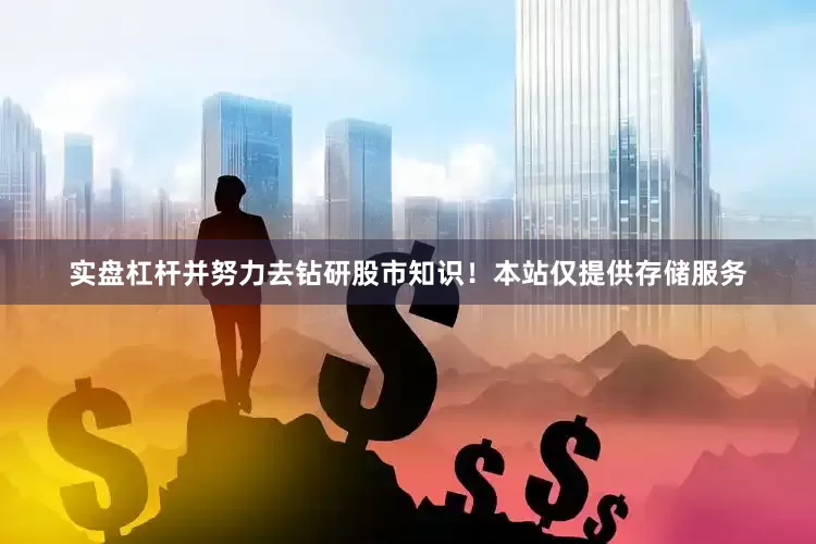 实盘杠杆并努力去钻研股市知识！本站仅提供存储服务