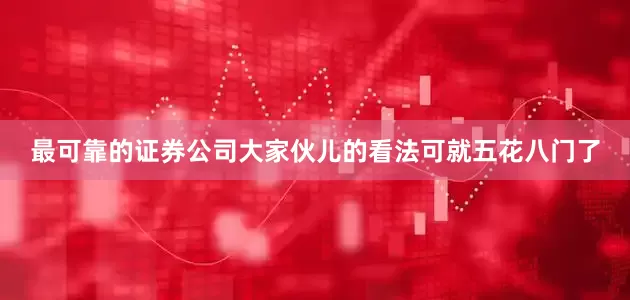 最可靠的证券公司大家伙儿的看法可就五花八门了