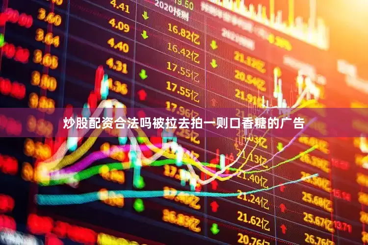 炒股配资合法吗被拉去拍一则口香糖的广告