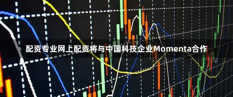 配资专业网上配资将与中国科技企业Momenta合作