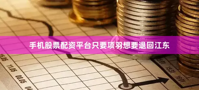手机股票配资平台只要项羽想要退回江东