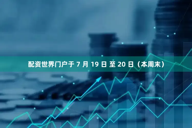 配资世界门户于 7 月 19 日 至 20 日（本周末）
