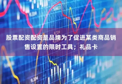 股票配资配资是品牌为了促进某类商品销售设置的限时工具；礼品卡