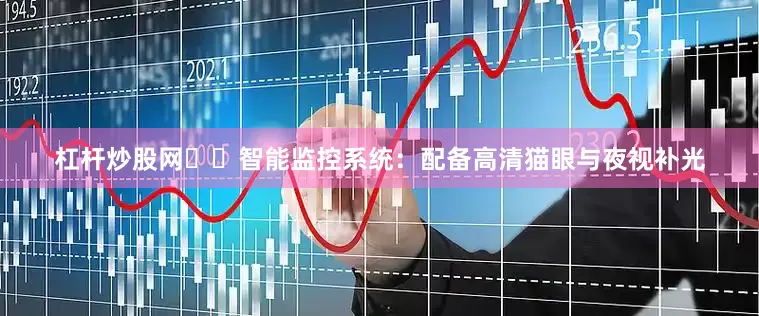 杠杆炒股网❇️智能监控系统：配备高清猫眼与夜视补光