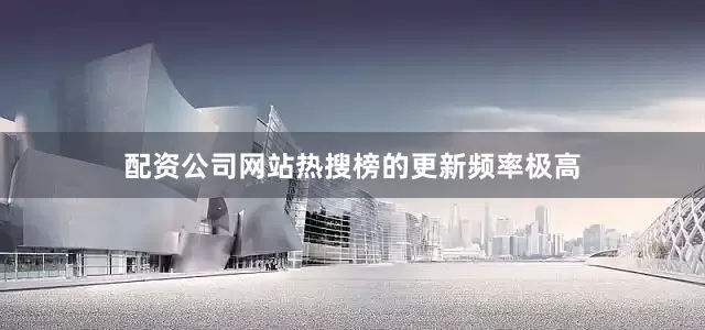 配资公司网站热搜榜的更新频率极高