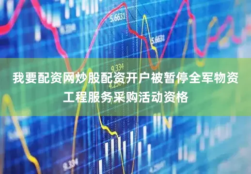 我要配资网炒股配资开户被暂停全军物资工程服务采购活动资格