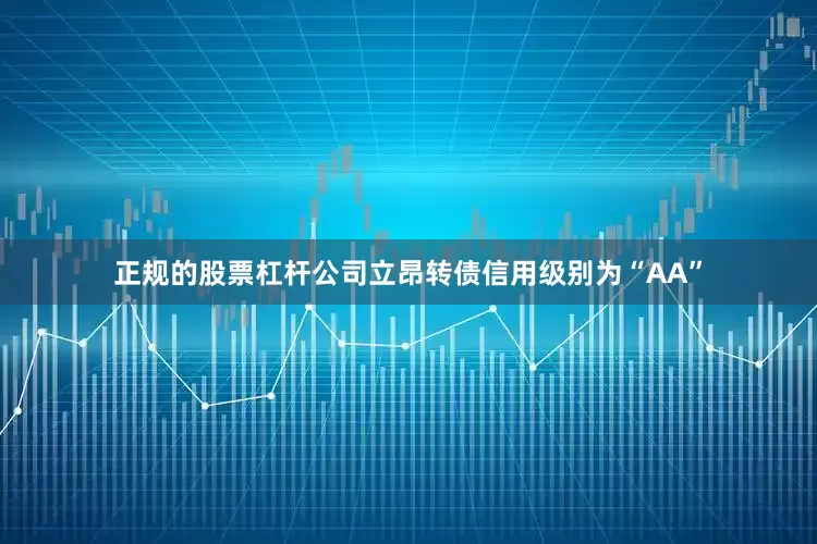 正规的股票杠杆公司立昂转债信用级别为“AA”