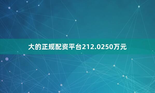 大的正规配资平台212.0250万元