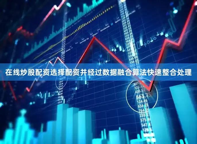 在线炒股配资选择配资并经过数据融合算法快速整合处理