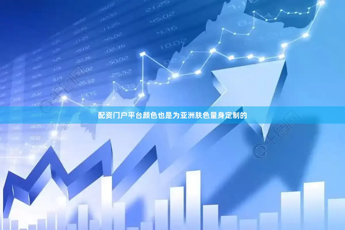 配资门户平台颜色也是为亚洲肤色量身定制的