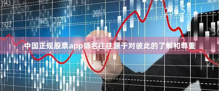 中国正规股票app排名往往源于对彼此的了解和尊重