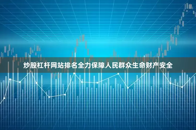 炒股杠杆网站排名全力保障人民群众生命财产安全