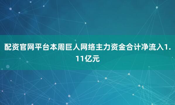 配资官网平台本周巨人网络主力资金合计净流入1.11亿元