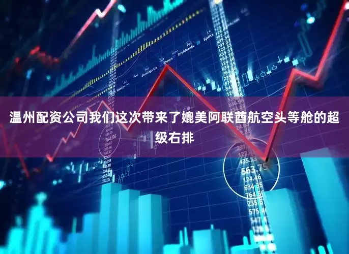 温州配资公司我们这次带来了媲美阿联酋航空头等舱的超级右排