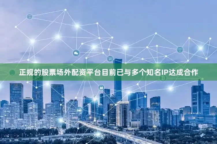 正规的股票场外配资平台目前已与多个知名IP达成合作