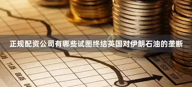 正规配资公司有哪些试图终结英国对伊朗石油的垄断