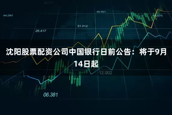 沈阳股票配资公司　　中国银行日前公告：将于9月14日起