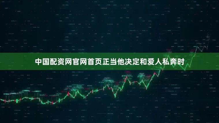 中国配资网官网首页正当他决定和爱人私奔时