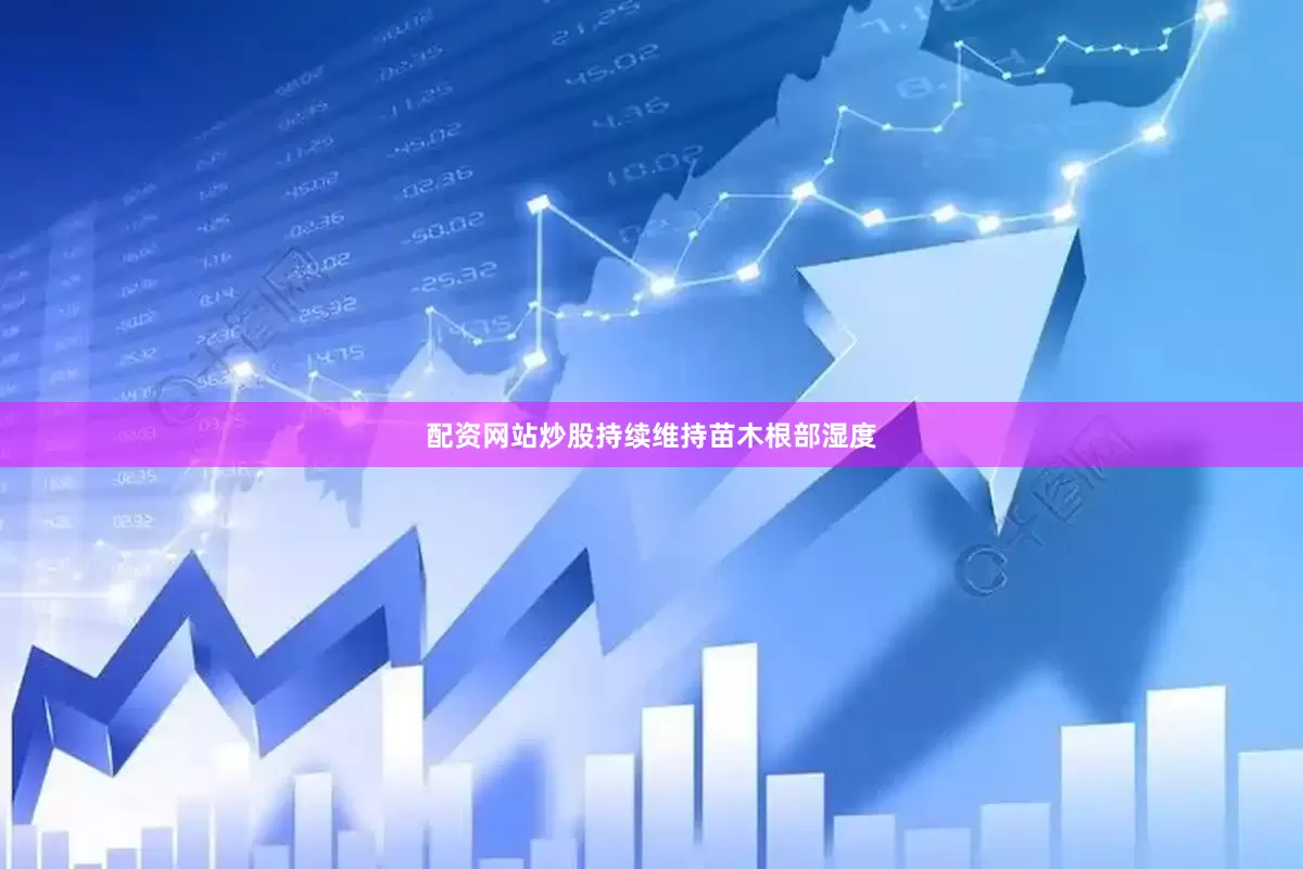 配资网站炒股持续维持苗木根部湿度