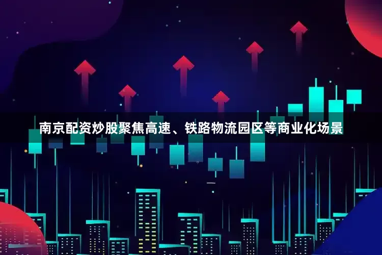 南京配资炒股聚焦高速、铁路物流园区等商业化场景