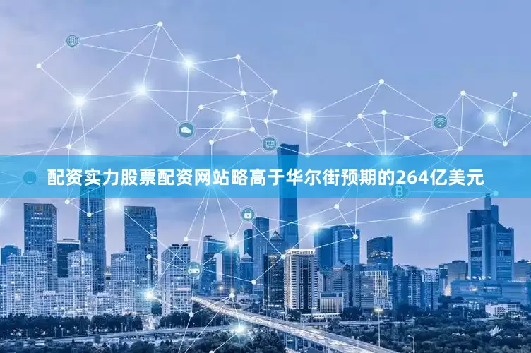 配资实力股票配资网站略高于华尔街预期的264亿美元