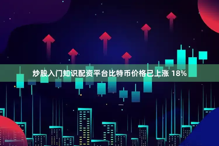 炒股入门知识配资平台比特币价格已上涨 18%