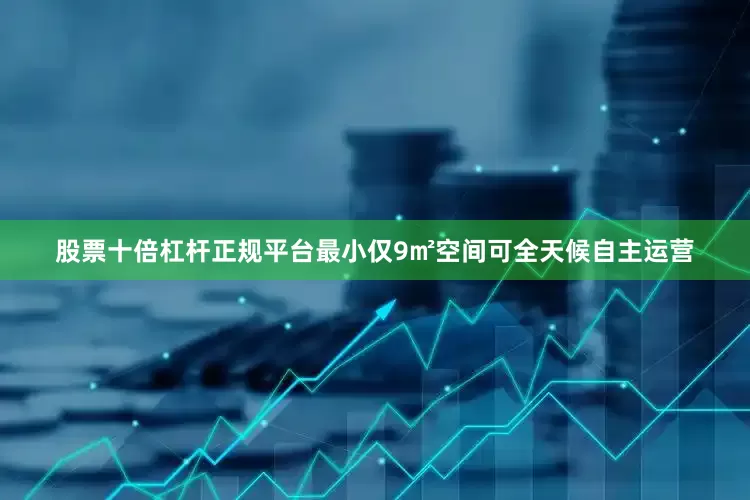 股票十倍杠杆正规平台最小仅9㎡空间可全天候自主运营