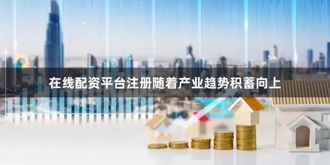 在线配资平台注册随着产业趋势积蓄向上