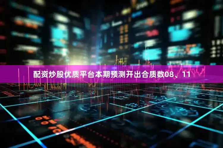 配资炒股优质平台本期预测开出合质数08、11
