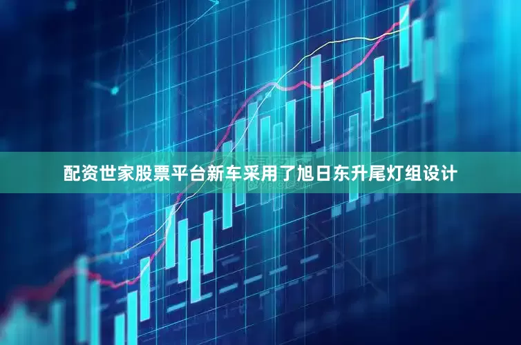 配资世家股票平台新车采用了旭日东升尾灯组设计