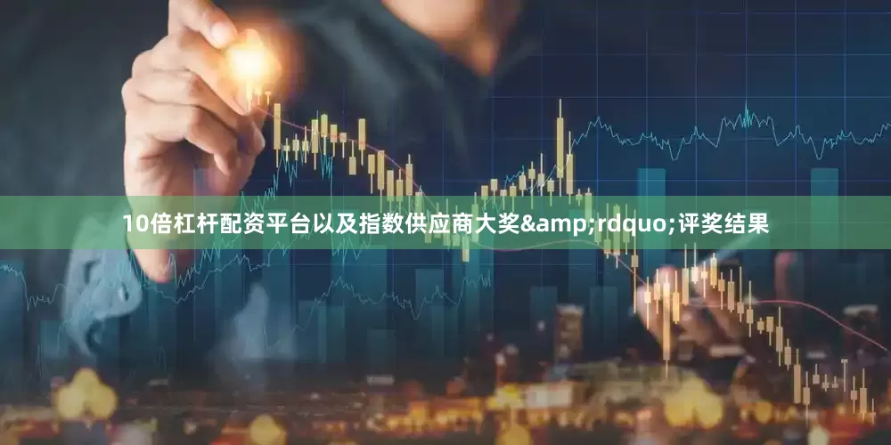 10倍杠杆配资平台以及指数供应商大奖&rdquo;评奖结果