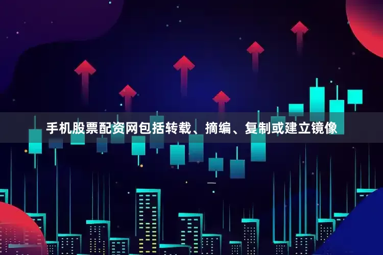 手机股票配资网包括转载、摘编、复制或建立镜像