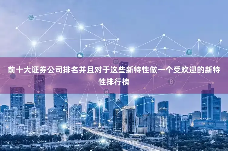 前十大证券公司排名并且对于这些新特性做一个受欢迎的新特性排行榜