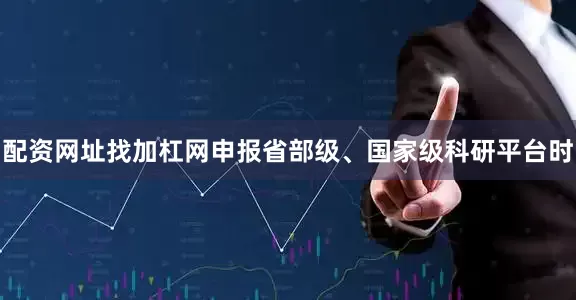 配资网址找加杠网申报省部级、国家级科研平台时