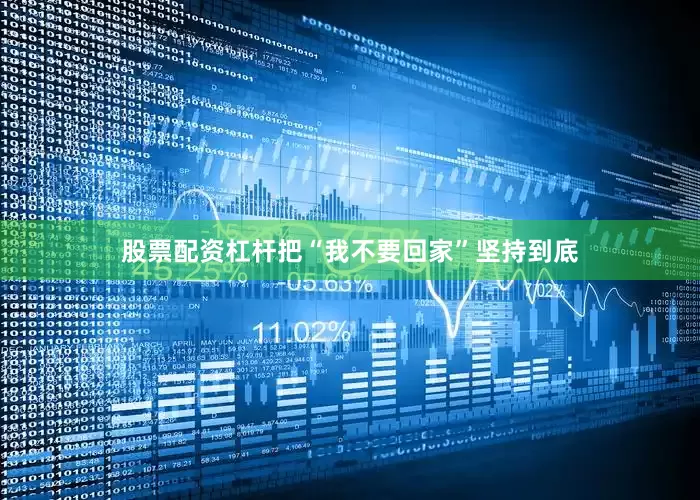 股票配资杠杆把“我不要回家”坚持到底