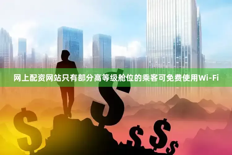 网上配资网站只有部分高等级舱位的乘客可免费使用Wi-Fi