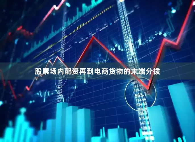 股票场内配资再到电商货物的末端分拨