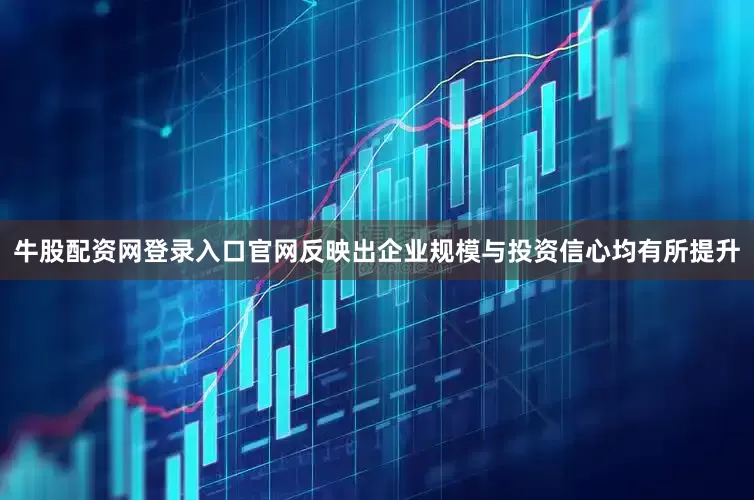 牛股配资网登录入口官网反映出企业规模与投资信心均有所提升