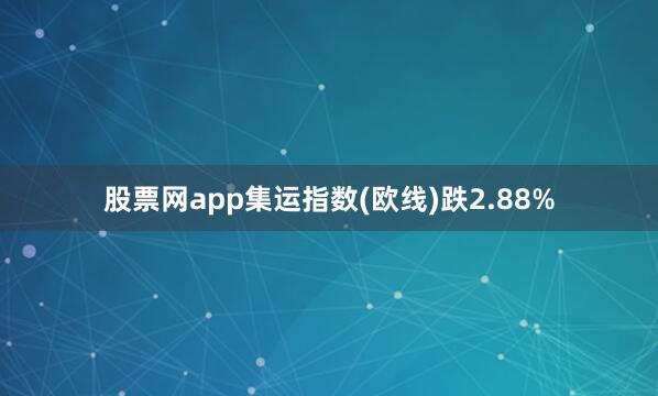 股票网app集运指数(欧线)跌2.88%