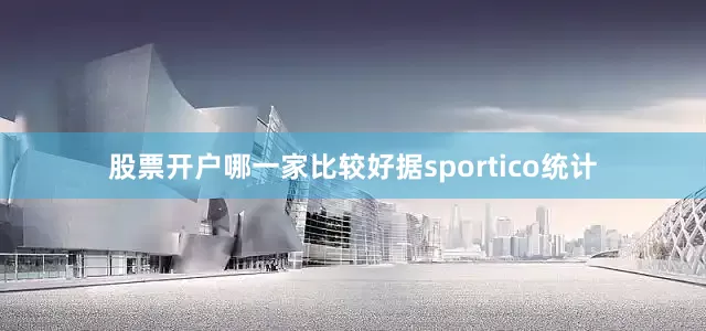 股票开户哪一家比较好据sportico统计
