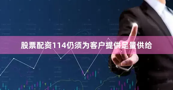 股票配资114仍须为客户提供足量供给