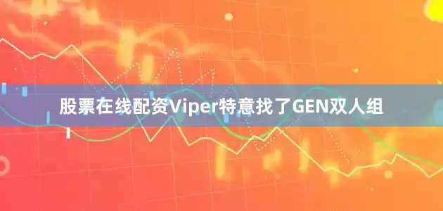 股票在线配资Viper特意找了GEN双人组