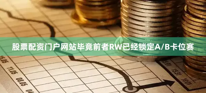 股票配资门户网站毕竟前者RW已经锁定A/B卡位赛
