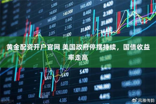 黄金配资开户官网 美国政府停摆持续，国债收益率走高